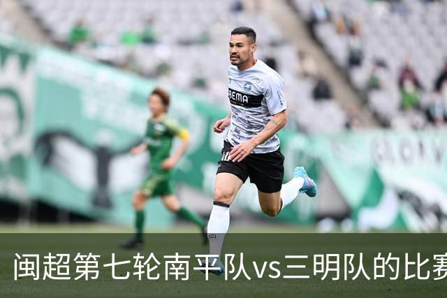 闽超第七轮南平队vs三明队的比赛因天气原因延期至6月14日举行